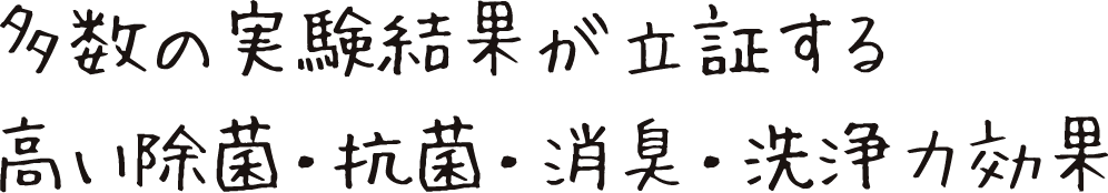 多数の実験結果が立証する高い除菌・抗菌・消臭・洗浄力効果